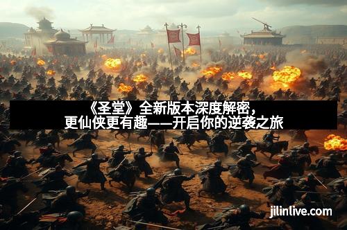 《圣堂》全新版本深度解密，更仙侠更有趣——开启你的逆袭之旅